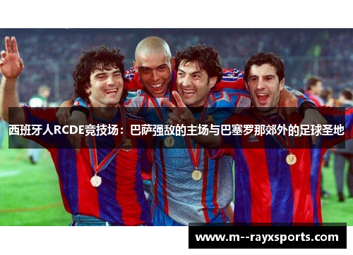 西班牙人RCDE竞技场：巴萨强敌的主场与巴塞罗那郊外的足球圣地