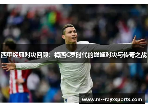 西甲经典对决回顾：梅西C罗时代的巅峰对决与传奇之战