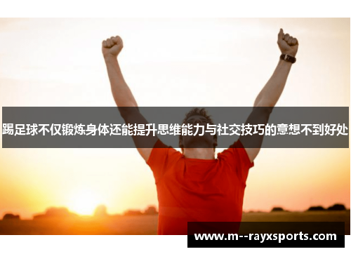 踢足球不仅锻炼身体还能提升思维能力与社交技巧的意想不到好处