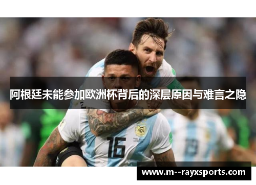阿根廷未能参加欧洲杯背后的深层原因与难言之隐 阿根廷未能参加欧洲杯背后的深层原因与难言之隐