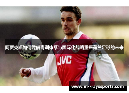 阿贾克斯如何凭借青训体系与国际化战略重振荷兰足球的未来