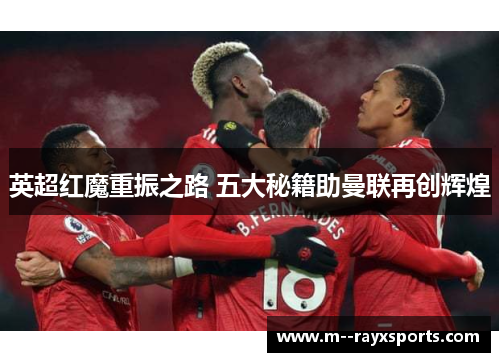 英超红魔重振之路 五大秘籍助曼联再创辉煌 英超红魔重振之路 五大秘籍助曼联再创辉煌