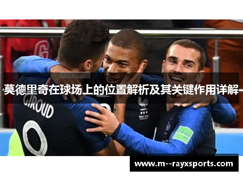 莫德里奇在球场上的位置解析及其关键作用详解 莫德里奇在球场上的位置解析及其关键作用详解