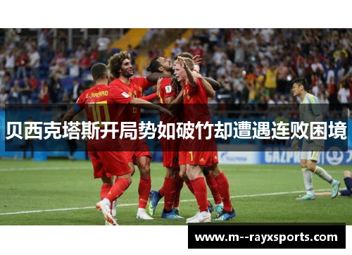 贝西克塔斯开局势如破竹却遭遇连败困境