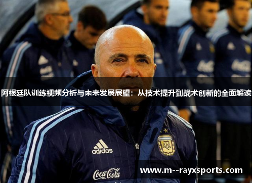 阿根廷队训练视频分析与未来发展展望：从技术提升到战术创新的全面解读