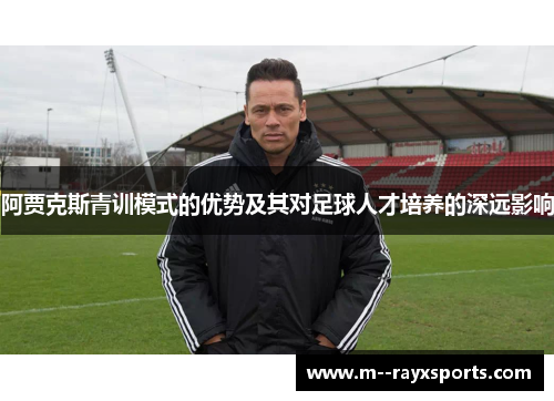 阿贾克斯青训模式的优势及其对足球人才培养的深远影响