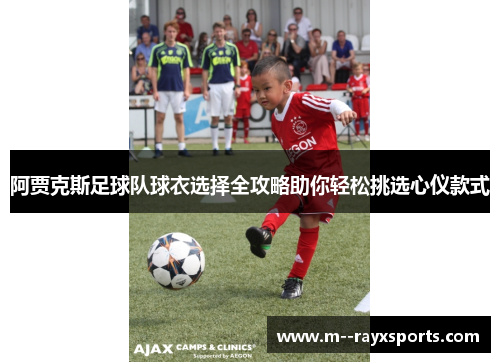 阿贾克斯足球队球衣选择全攻略助你轻松挑选心仪款式